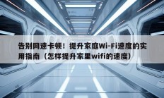 告别网速卡顿！提升家庭Wi-Fi速度的实用指南（怎样提升家里wifi的速度）