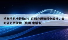 杭州手机卡轻松办！在线办理流程全解析，省时省力更便捷（杭州 电话卡）