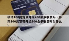 移动100兆宽带升级200会多收费吗（移动100兆宽带升级200会多收费吗为什么）