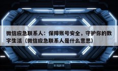 微信应急联系人：保障账号安全，守护你的数字生活（微信应急联系人是什么意思）