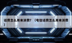 话费怎么用来消费？（电信话费怎么用来消费）