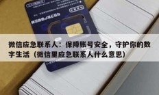 微信应急联系人：保障账号安全，守护你的数字生活（微信里应急联系人什么意思）