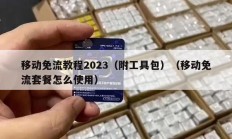 移动免流教程2023（附工具包）（移动免流套餐怎么使用）