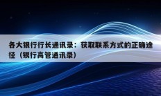 各大银行行长通讯录：获取联系方式的正确途径（银行高管通讯录）