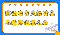 移动套餐只能升不能降？揭秘三种特殊情况，教你如何轻松降低套餐费用