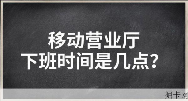 移动营业厅的下班时间，你了解多少？